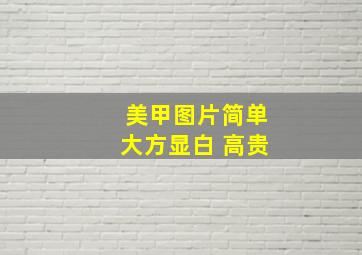 美甲图片简单大方显白 高贵